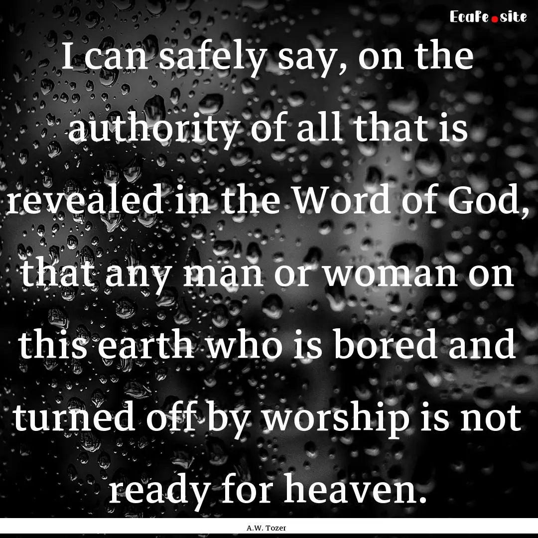 I can safely say, on the authority of all.... : Quote by A.W. Tozer