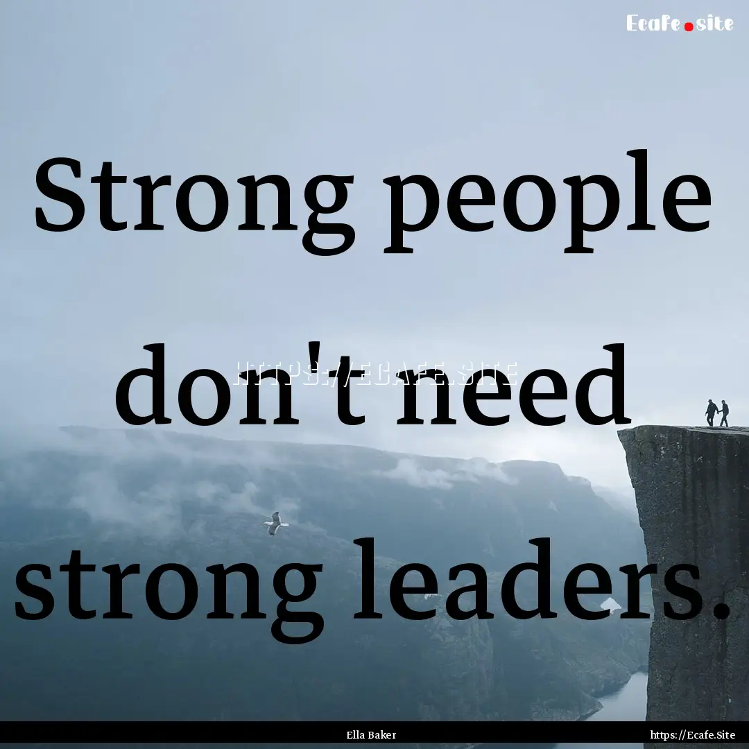 Strong people don't need strong leaders. : Quote by Ella Baker