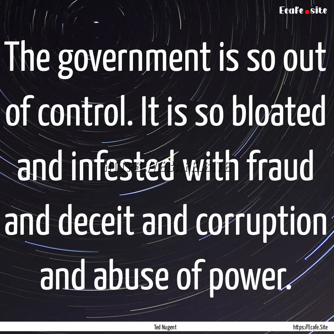 The government is so out of control. It is.... : Quote by Ted Nugent