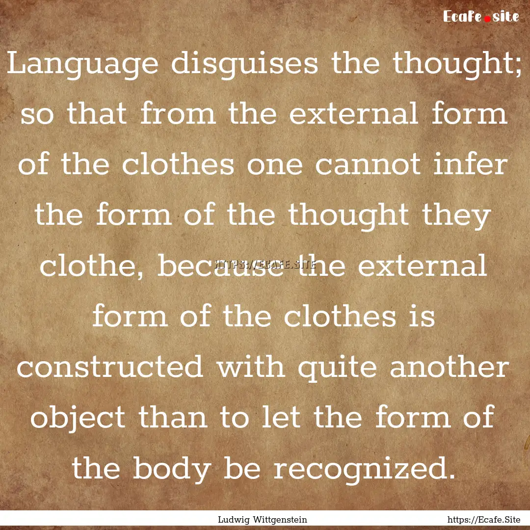 Language disguises the thought; so that from.... : Quote by Ludwig Wittgenstein