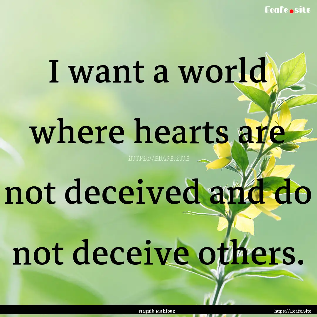 I want a world where hearts are not deceived.... : Quote by Naguib Mahfouz