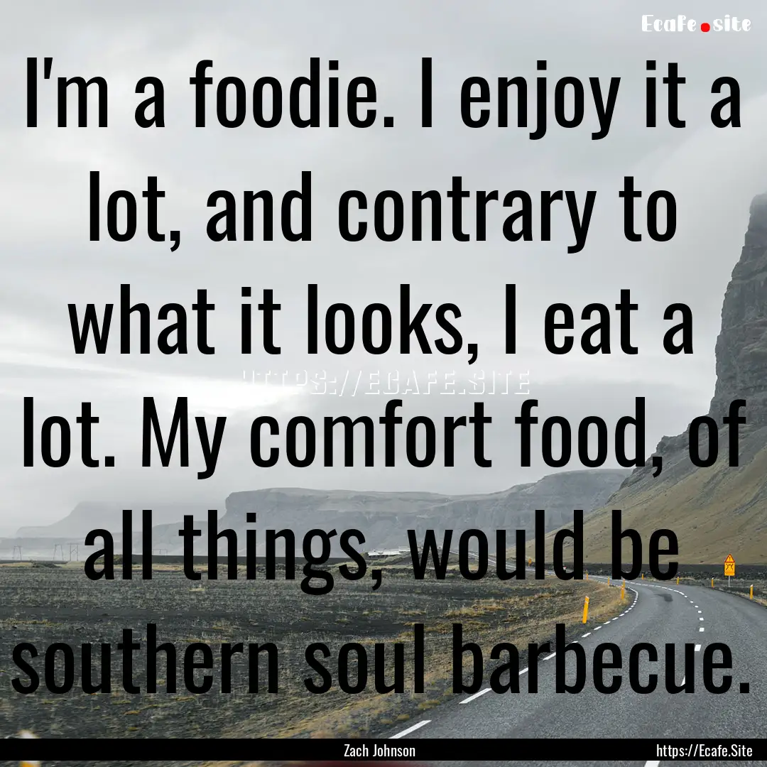 I'm a foodie. I enjoy it a lot, and contrary.... : Quote by Zach Johnson