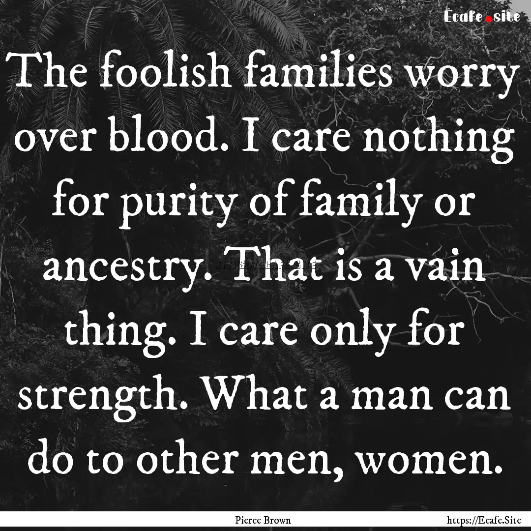 The foolish families worry over blood. I.... : Quote by Pierce Brown