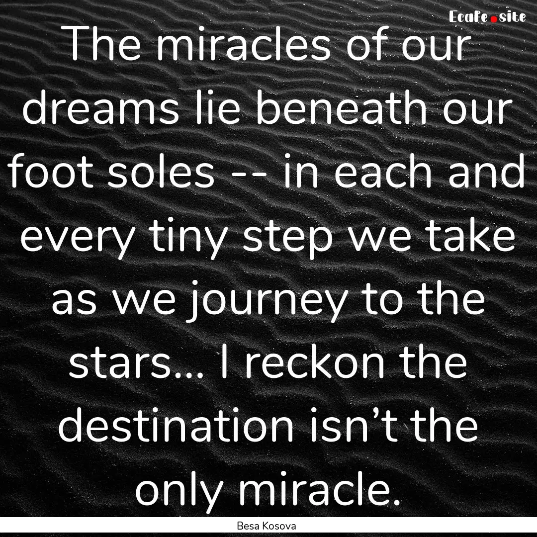 The miracles of our dreams lie beneath our.... : Quote by Besa Kosova