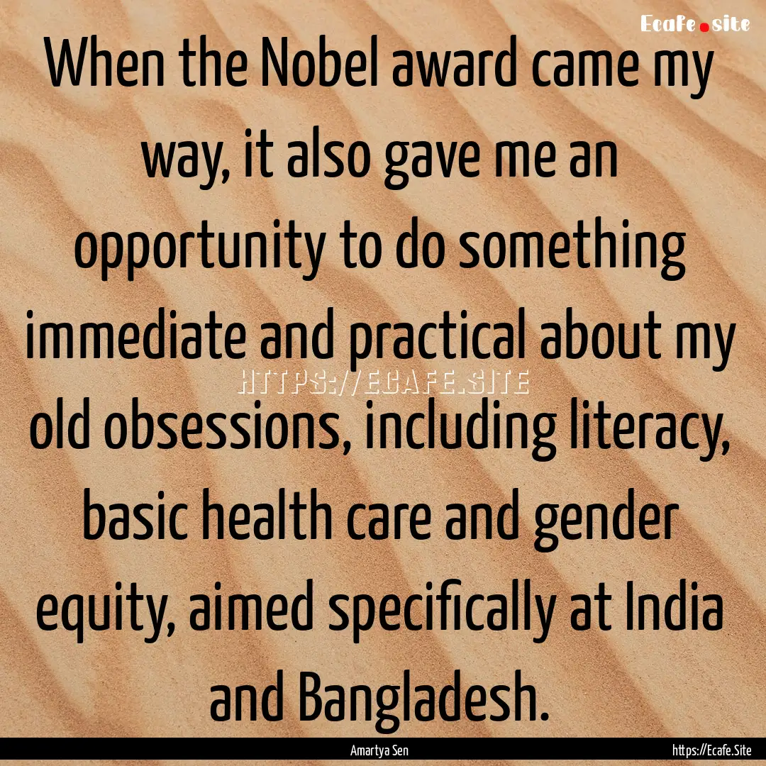 When the Nobel award came my way, it also.... : Quote by Amartya Sen