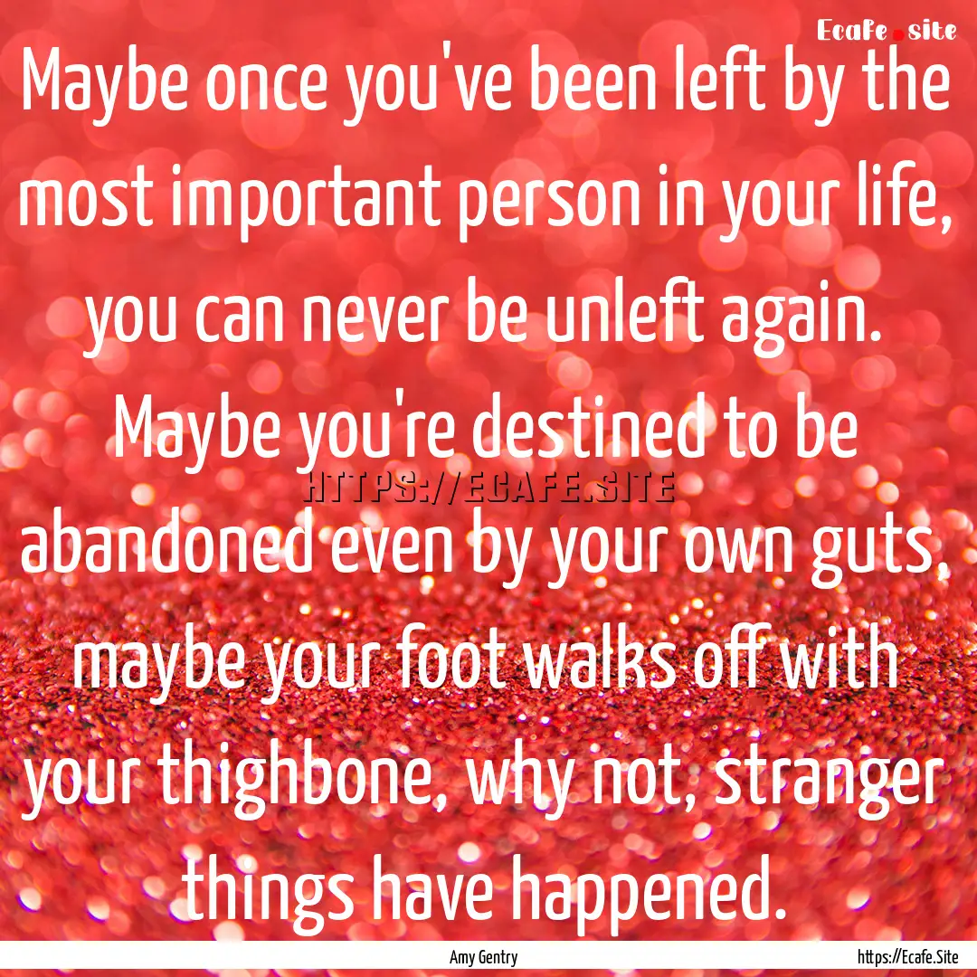 Maybe once you've been left by the most important.... : Quote by Amy Gentry