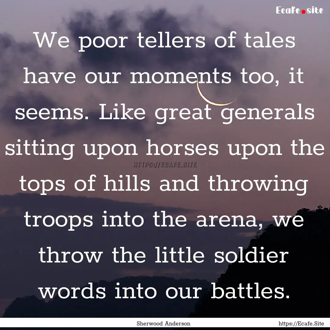 We poor tellers of tales have our moments.... : Quote by Sherwood Anderson