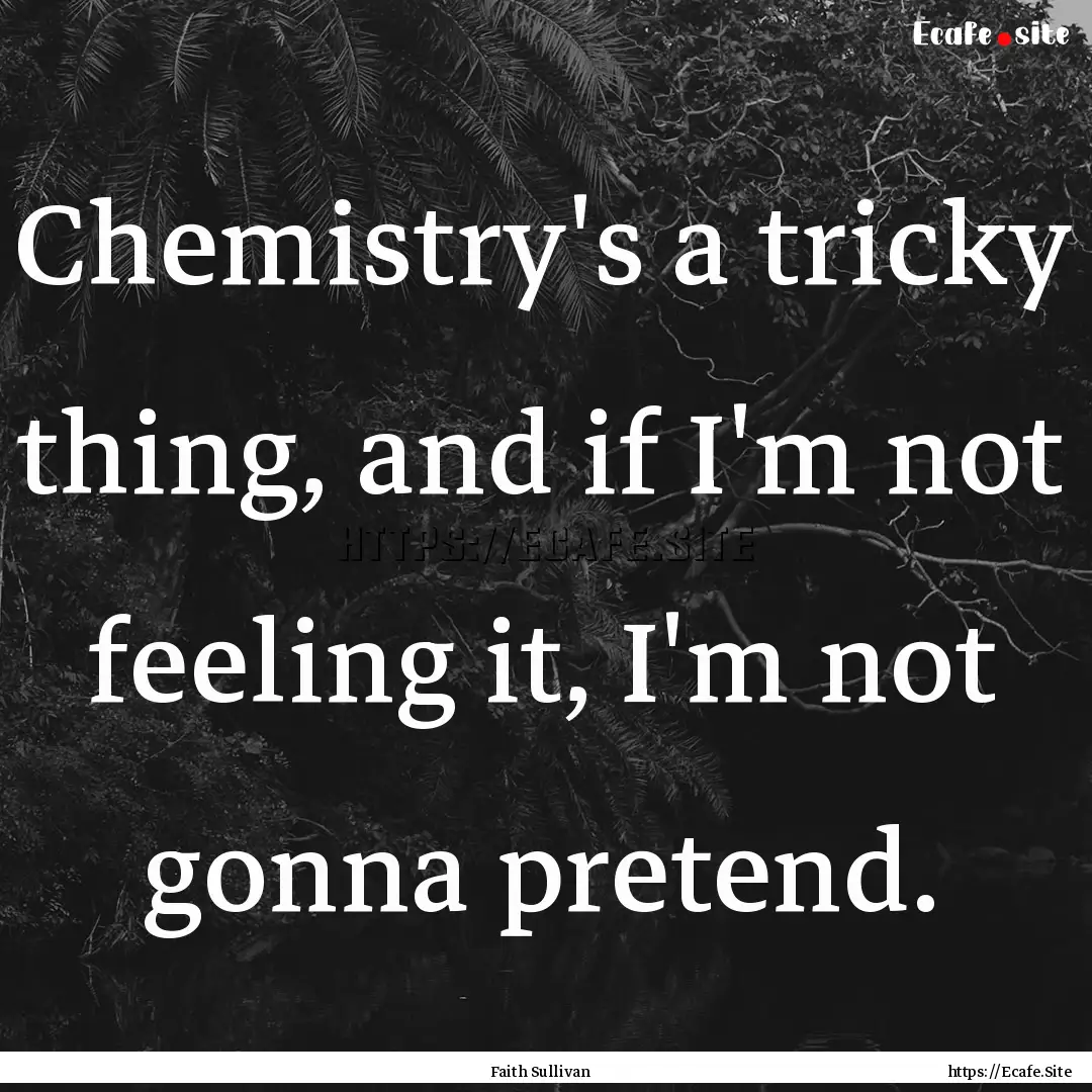 Chemistry's a tricky thing, and if I'm not.... : Quote by Faith Sullivan