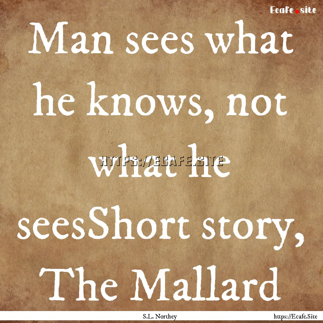 Man sees what he knows, not what he seesShort.... : Quote by S.L. Northey