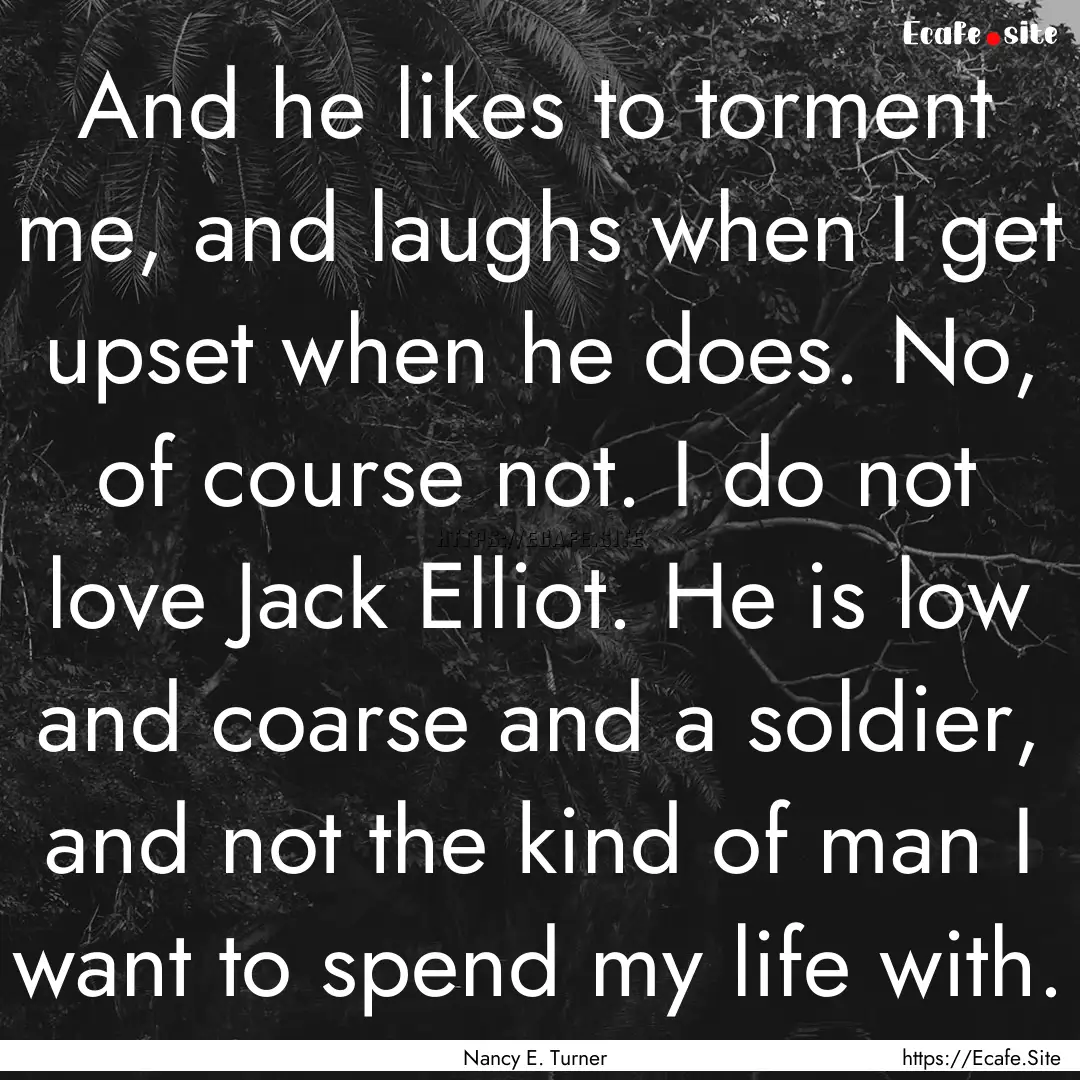 And he likes to torment me, and laughs when.... : Quote by Nancy E. Turner