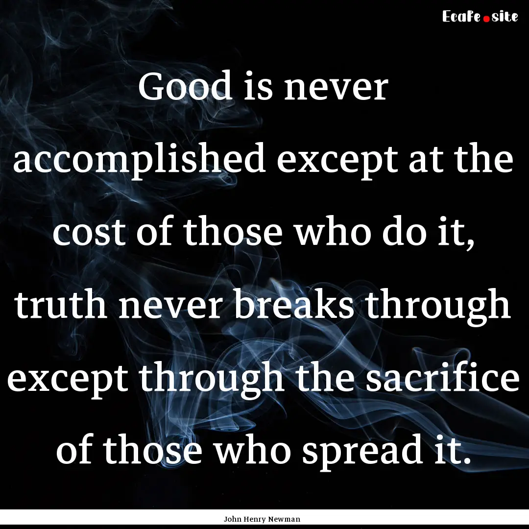 Good is never accomplished except at the.... : Quote by John Henry Newman