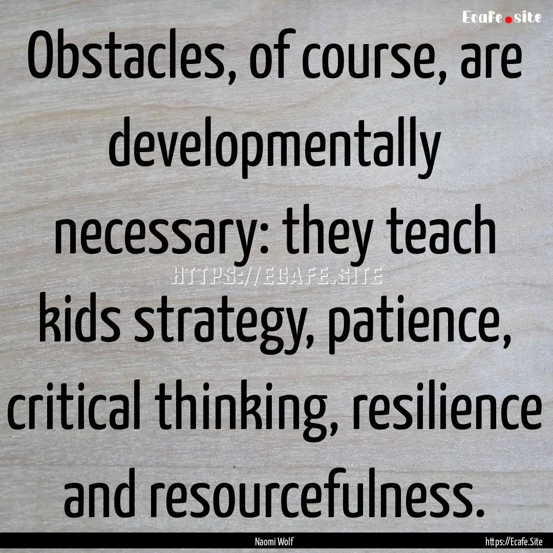 Obstacles, of course, are developmentally.... : Quote by Naomi Wolf