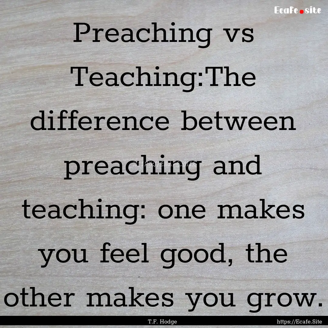 Preaching vs Teaching:The difference between.... : Quote by T.F. Hodge