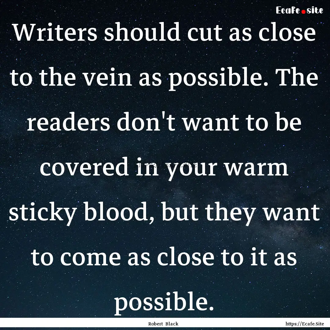 Writers should cut as close to the vein as.... : Quote by Robert Black