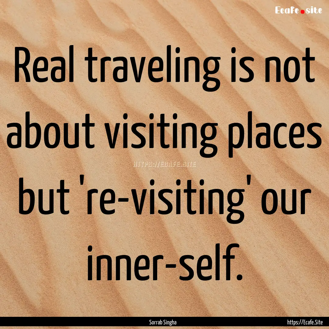 Real traveling is not about visiting places.... : Quote by Sorrab Singha