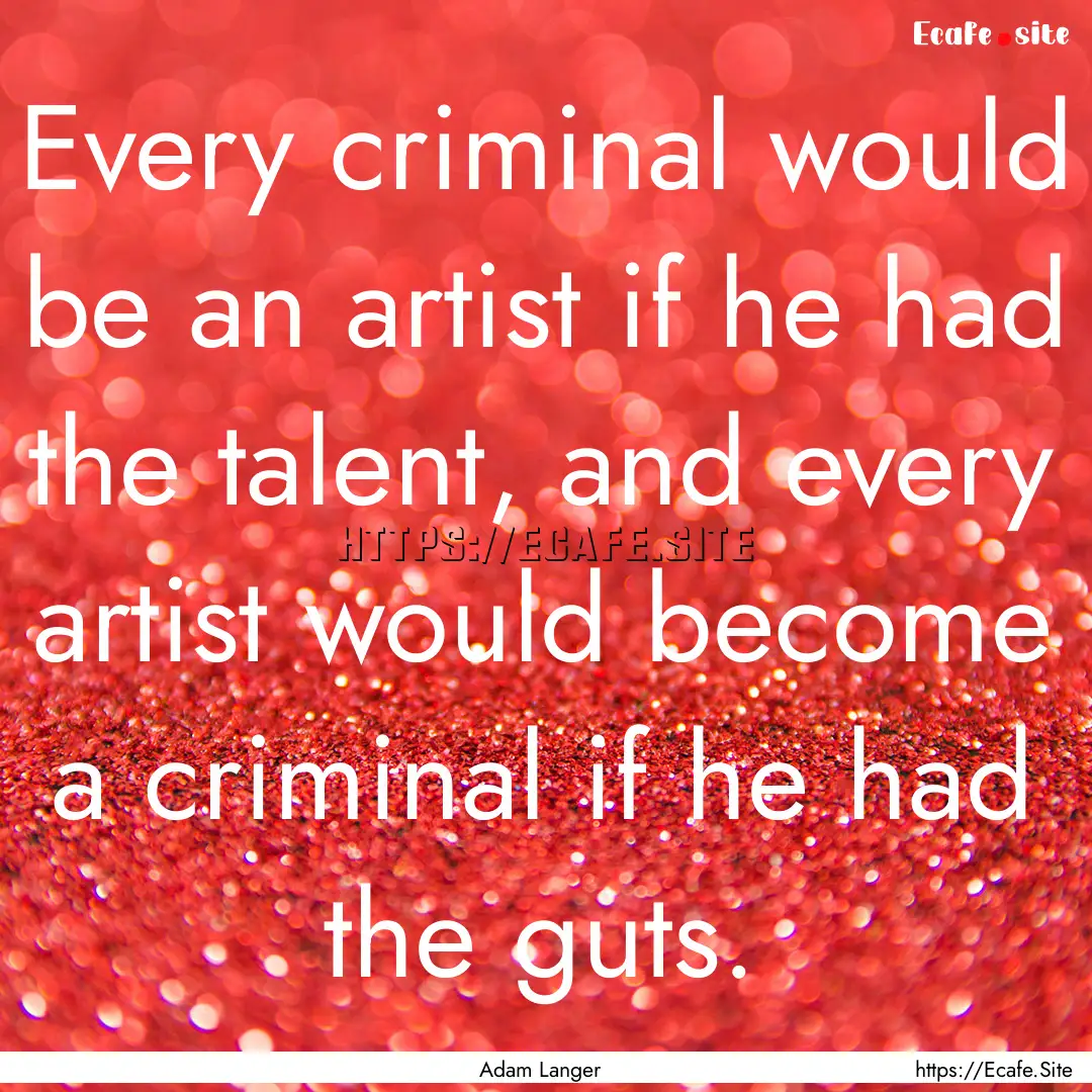 Every criminal would be an artist if he had.... : Quote by Adam Langer