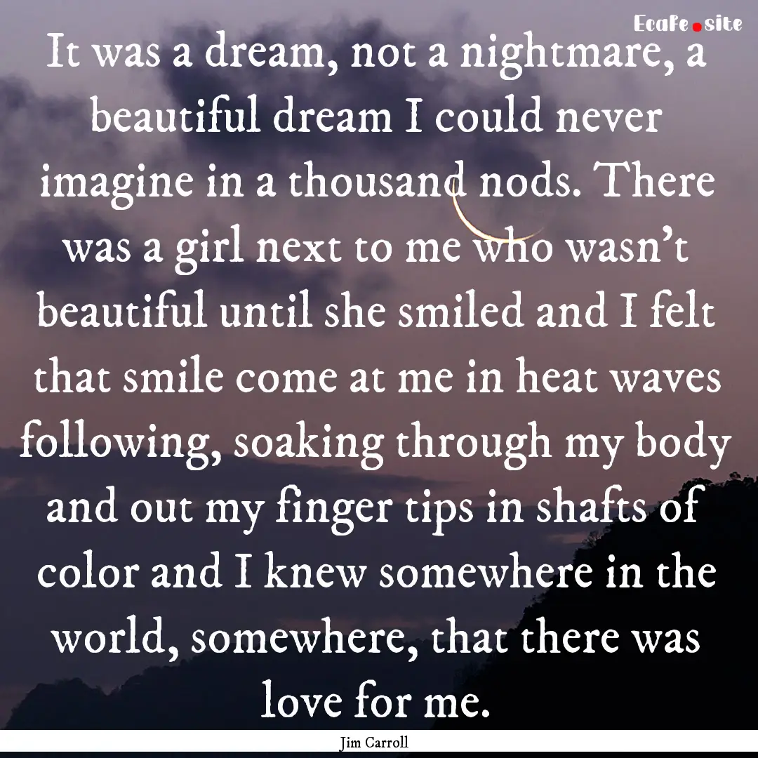 It was a dream, not a nightmare, a beautiful.... : Quote by Jim Carroll