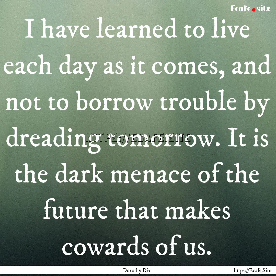 I have learned to live each day as it comes,.... : Quote by Dorothy Dix