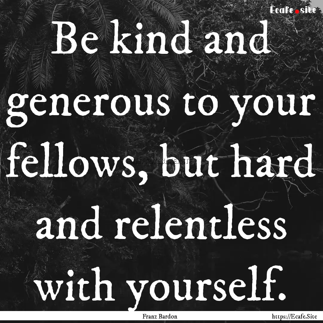 Be kind and generous to your fellows, but.... : Quote by Franz Bardon