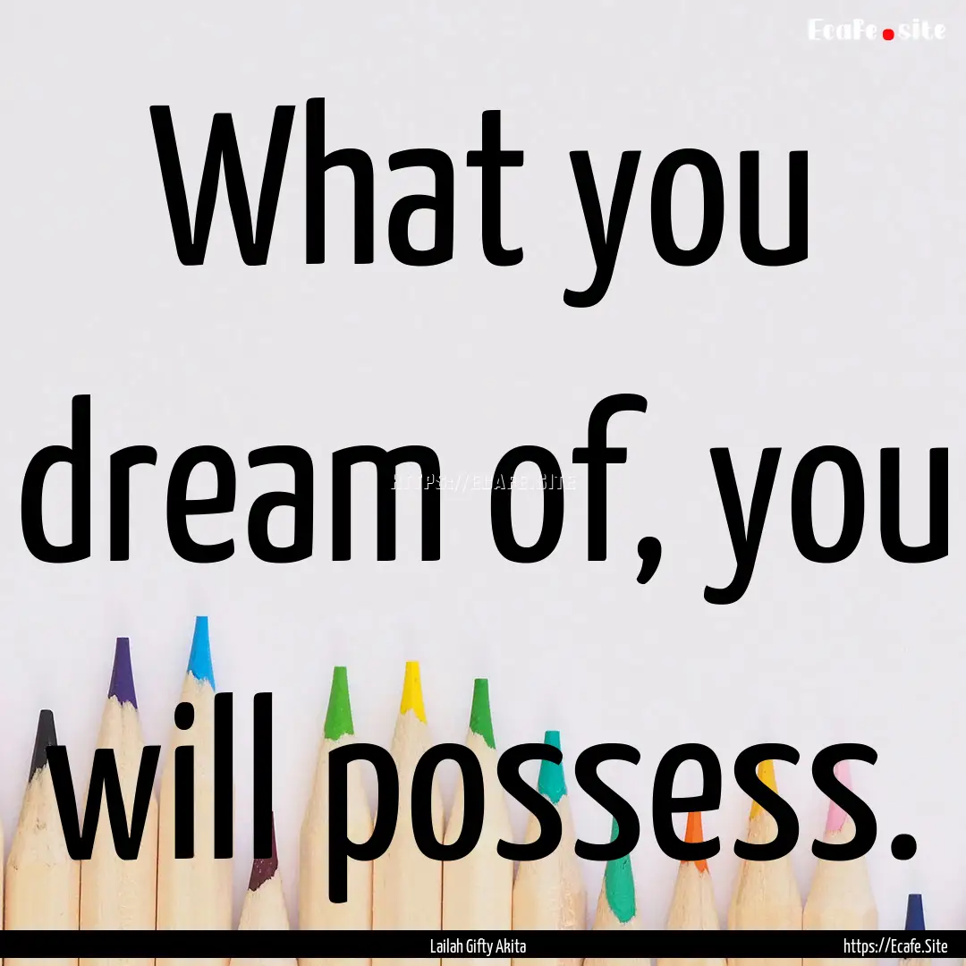 What you dream of, you will possess. : Quote by Lailah Gifty Akita