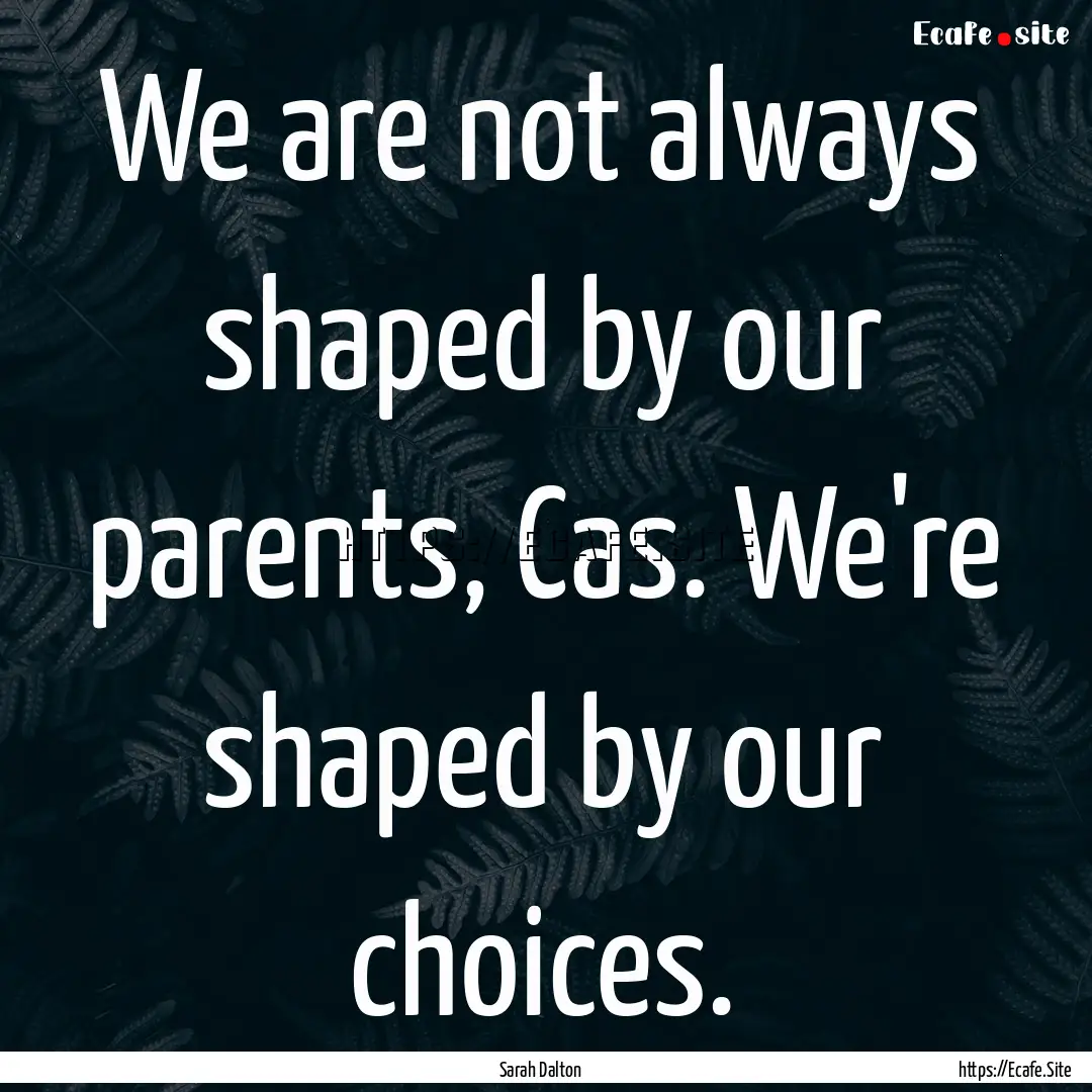 We are not always shaped by our parents,.... : Quote by Sarah Dalton