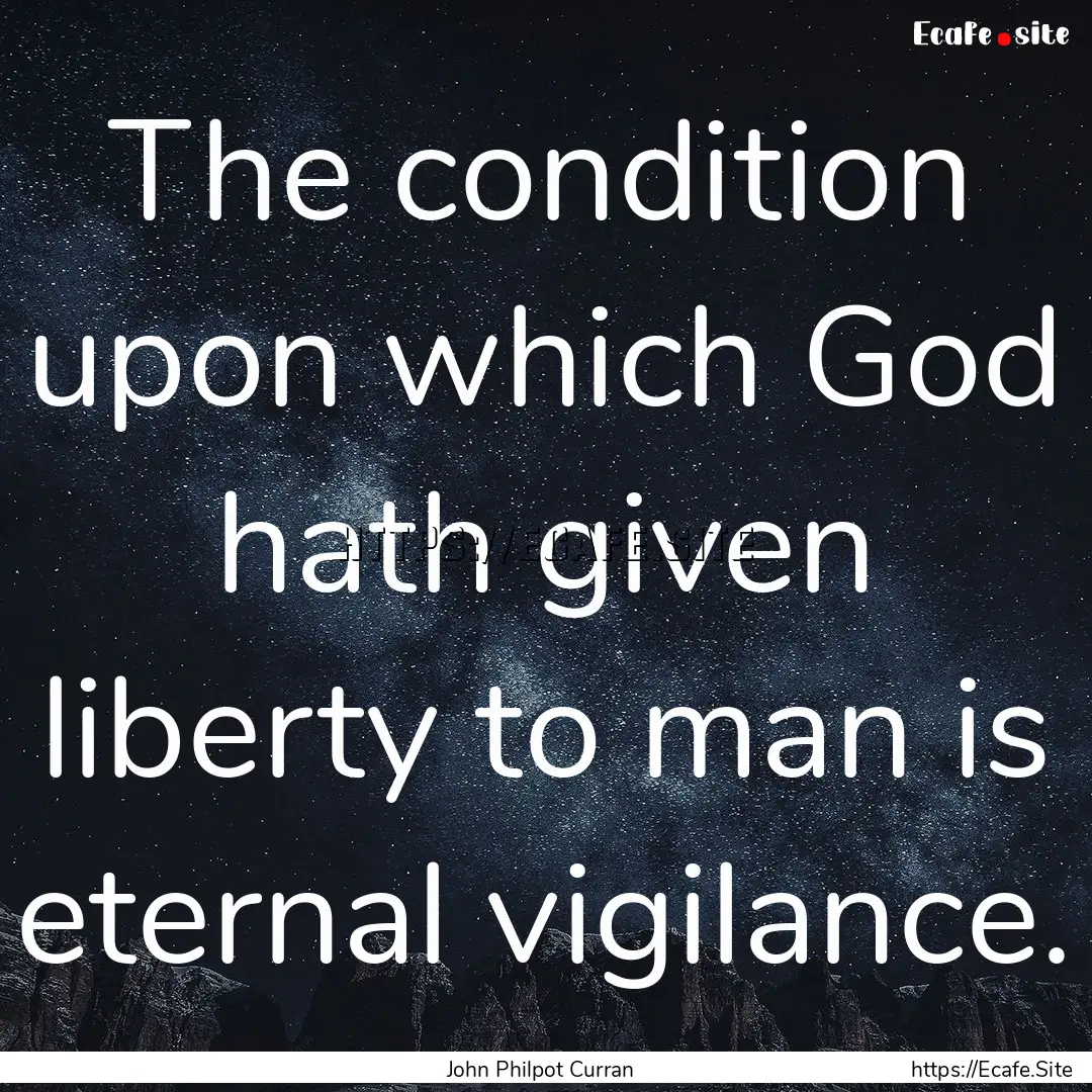 The condition upon which God hath given liberty.... : Quote by John Philpot Curran