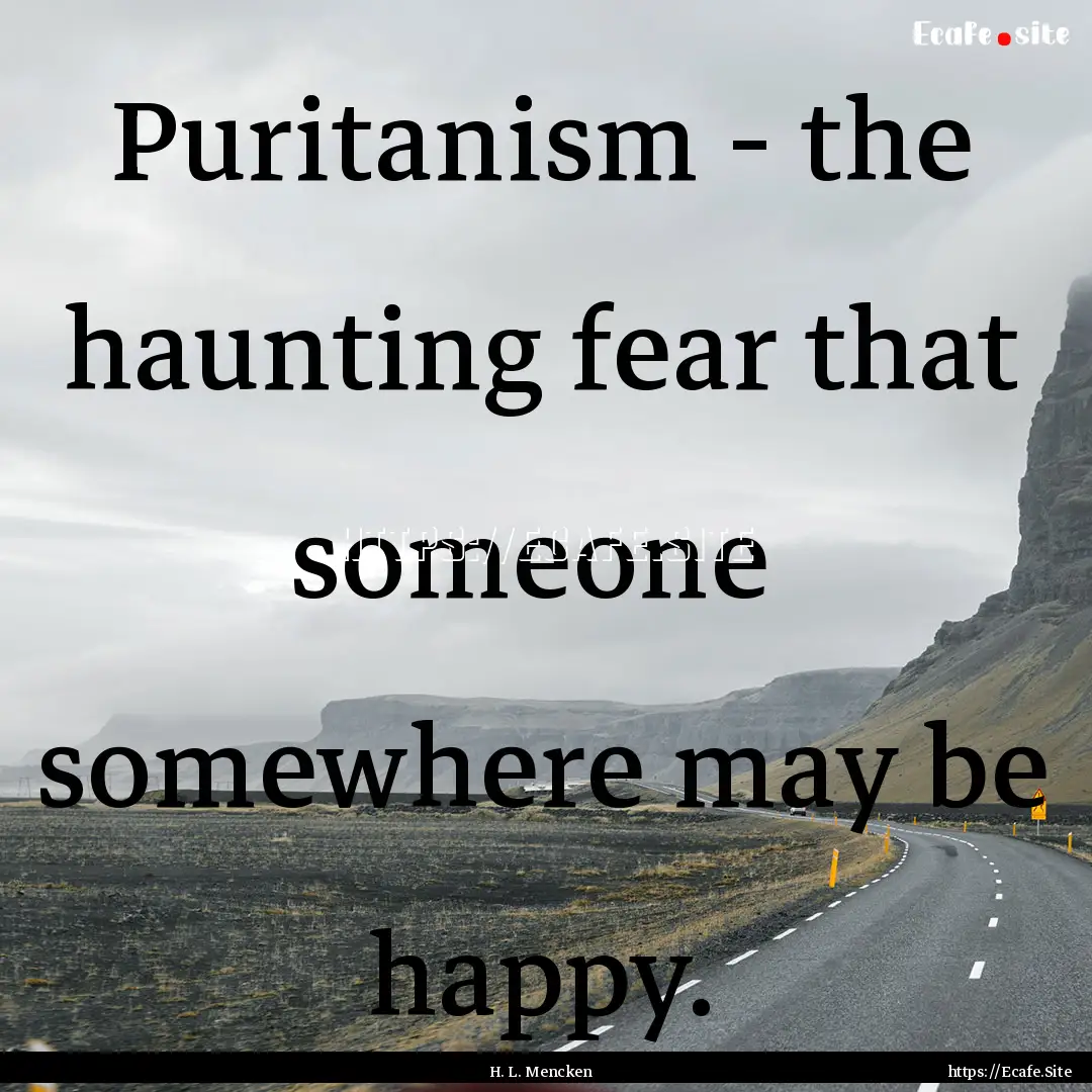 Puritanism - the haunting fear that someone.... : Quote by H. L. Mencken