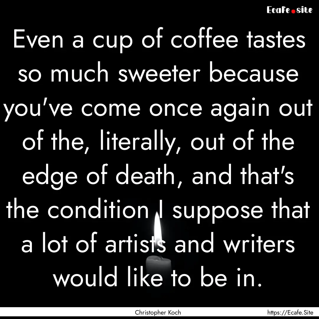 Even a cup of coffee tastes so much sweeter.... : Quote by Christopher Koch