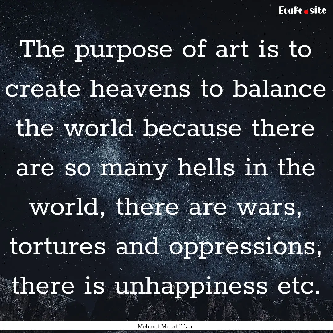 The purpose of art is to create heavens to.... : Quote by Mehmet Murat ildan