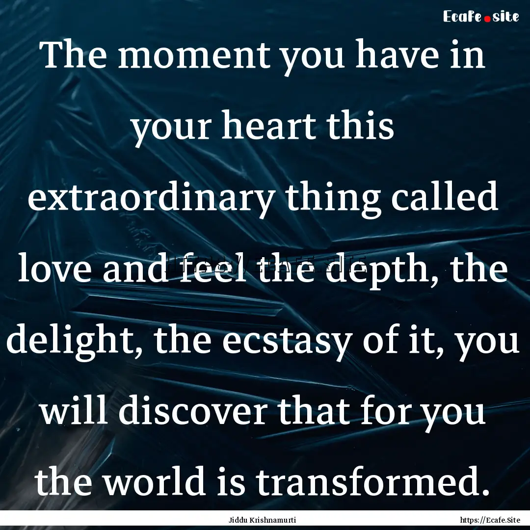 The moment you have in your heart this extraordinary.... : Quote by Jiddu Krishnamurti