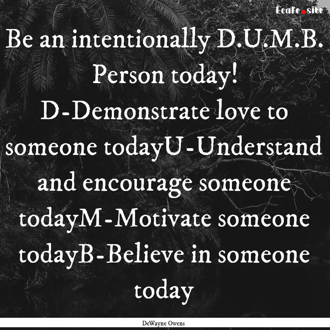 Be an intentionally D.U.M.B. Person today!.... : Quote by DeWayne Owens