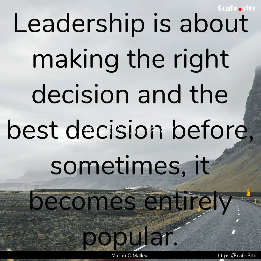 Leadership is about making the right decision.... : Quote by Martin O'Malley