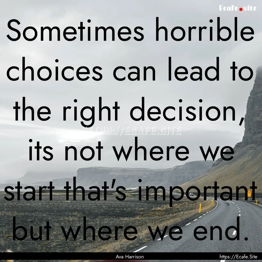 Sometimes horrible choices can lead to the.... : Quote by Ava Harrison