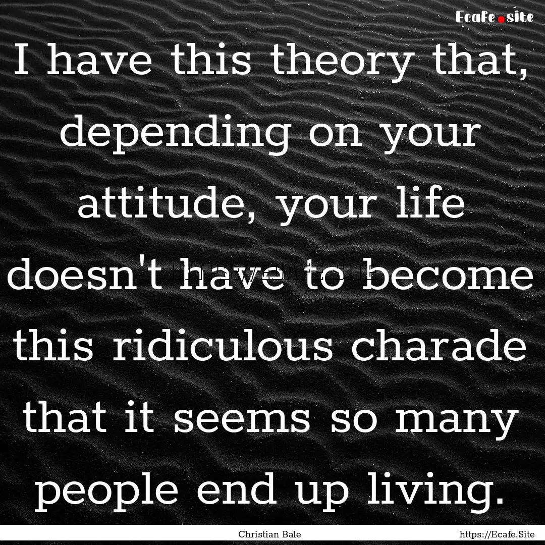 I have this theory that, depending on your.... : Quote by Christian Bale