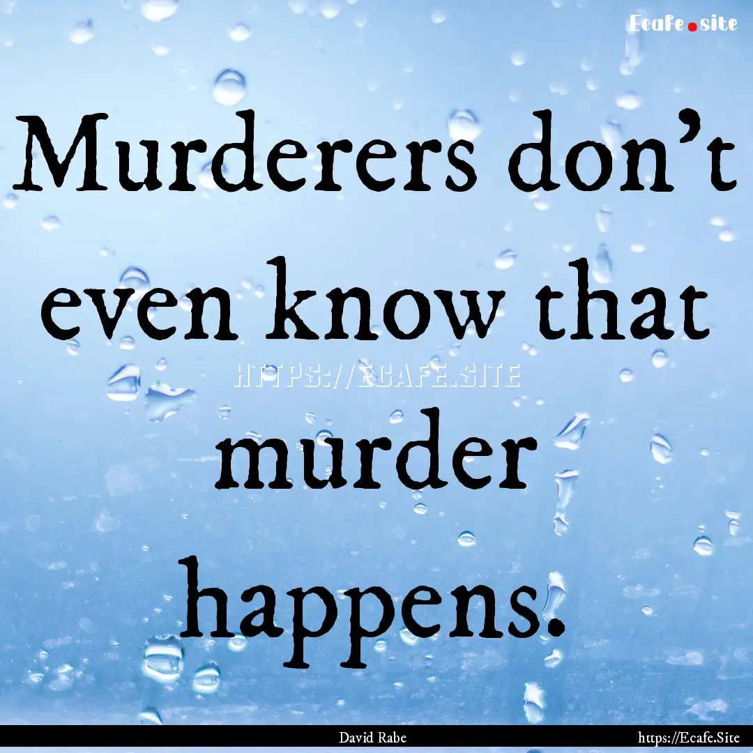 Murderers don't even know that murder happens..... : Quote by David Rabe