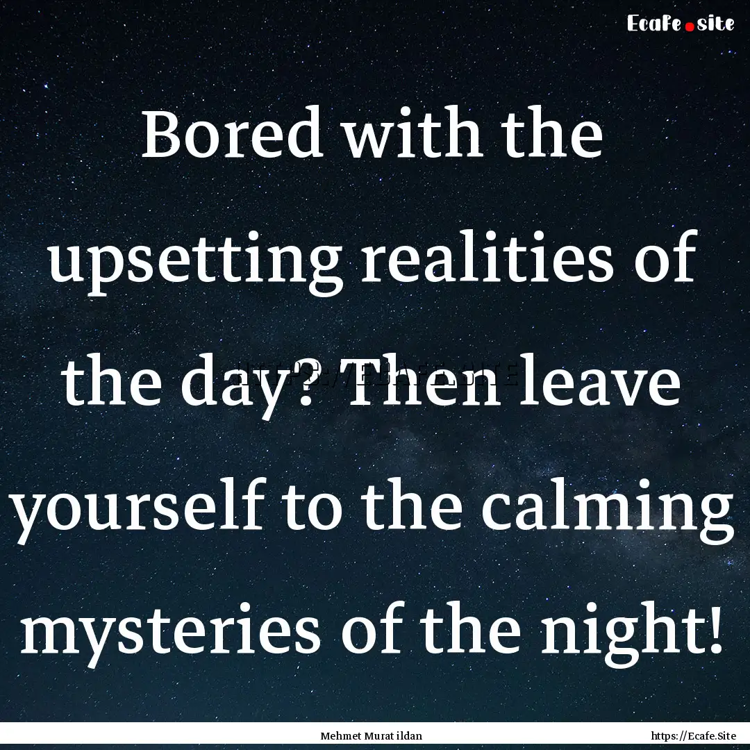 Bored with the upsetting realities of the.... : Quote by Mehmet Murat ildan