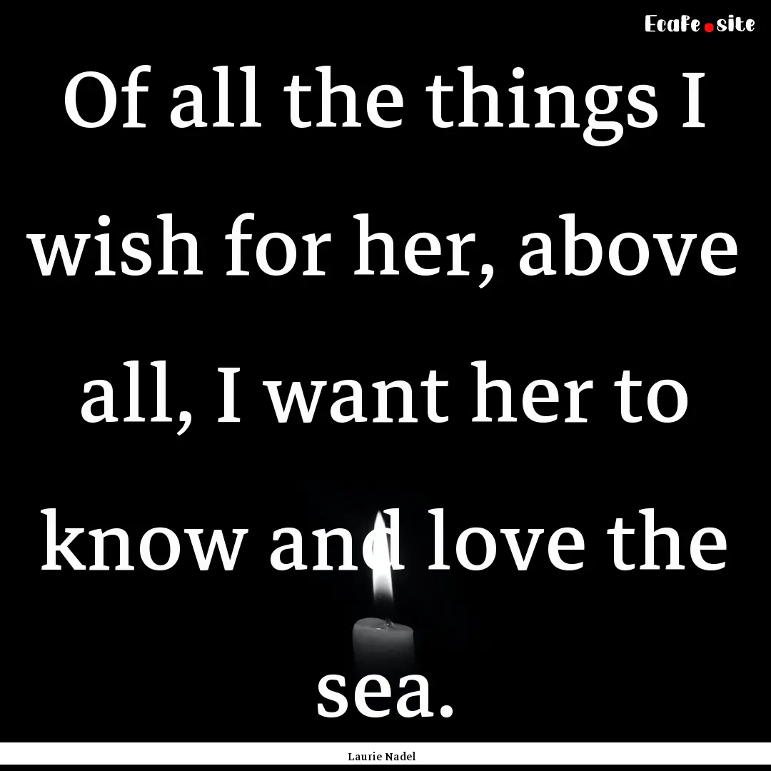 Of all the things I wish for her, above all,.... : Quote by Laurie Nadel