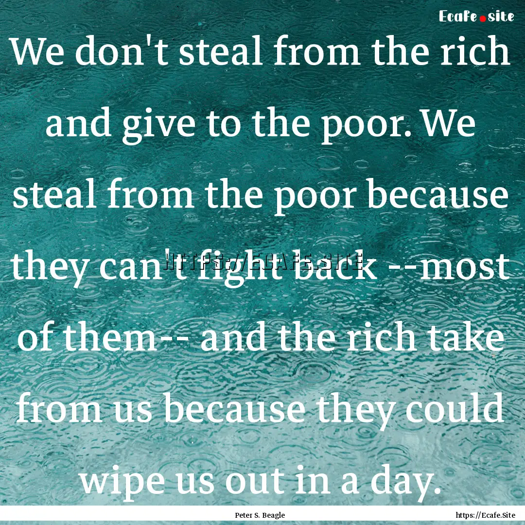 We don't steal from the rich and give to.... : Quote by Peter S. Beagle