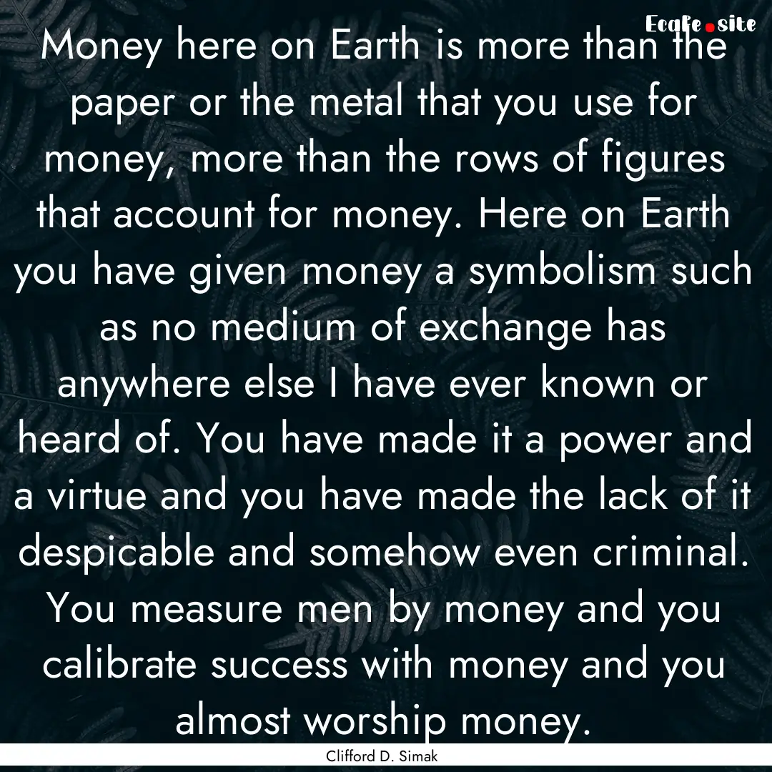 Money here on Earth is more than the paper.... : Quote by Clifford D. Simak