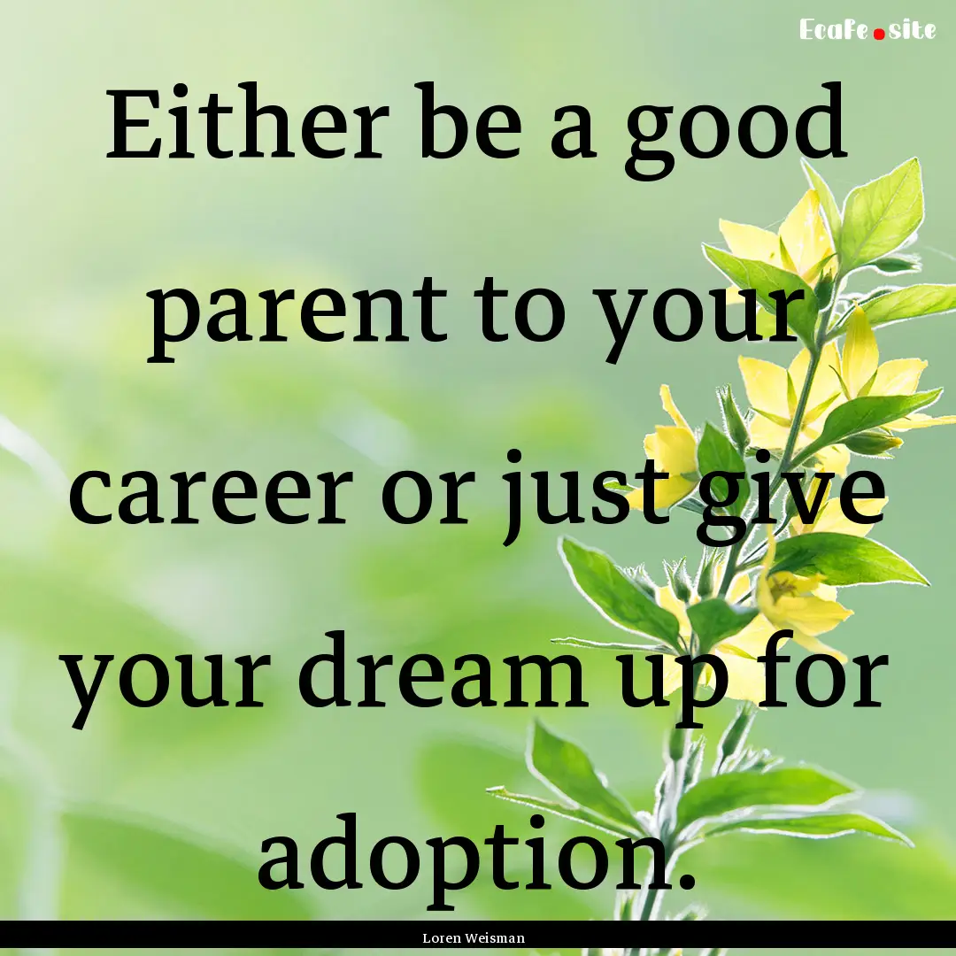 Either be a good parent to your career or.... : Quote by Loren Weisman