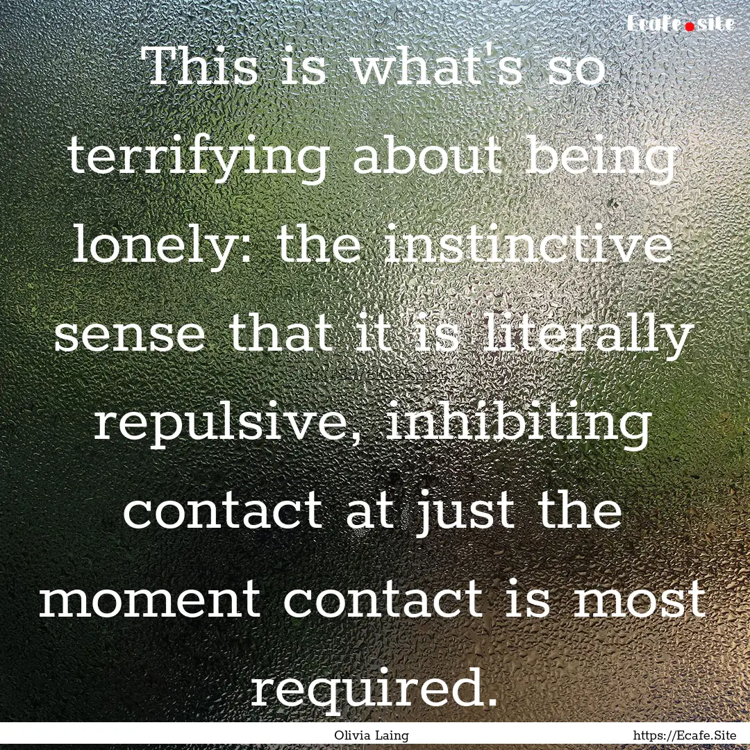 This is what's so terrifying about being.... : Quote by Olivia Laing