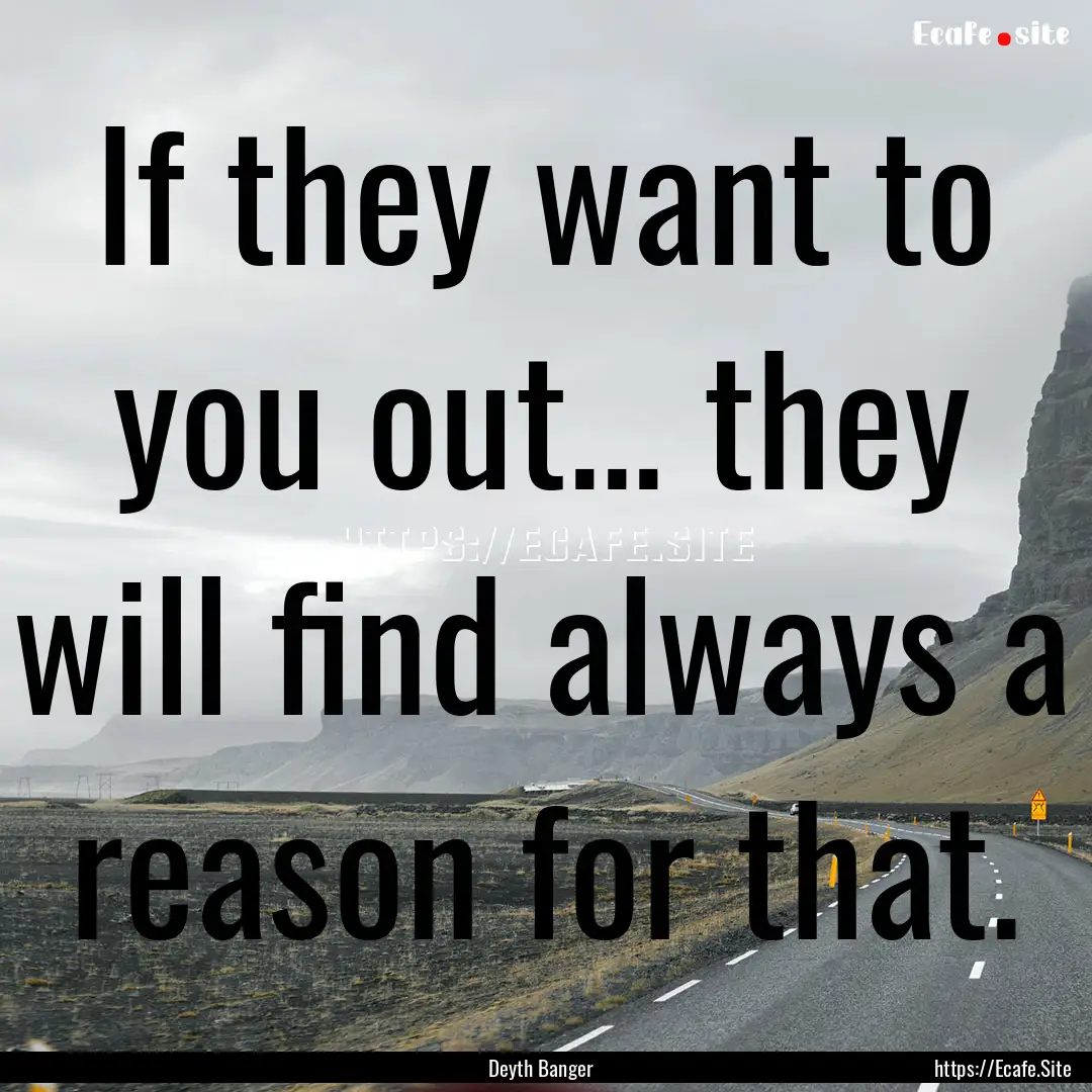 If they want to you out... they will find.... : Quote by Deyth Banger