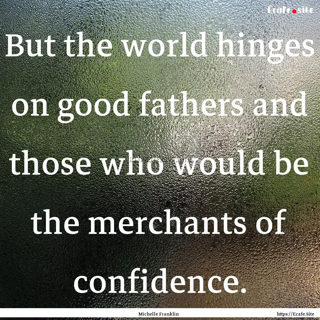 But the world hinges on good fathers and.... : Quote by Michelle Franklin