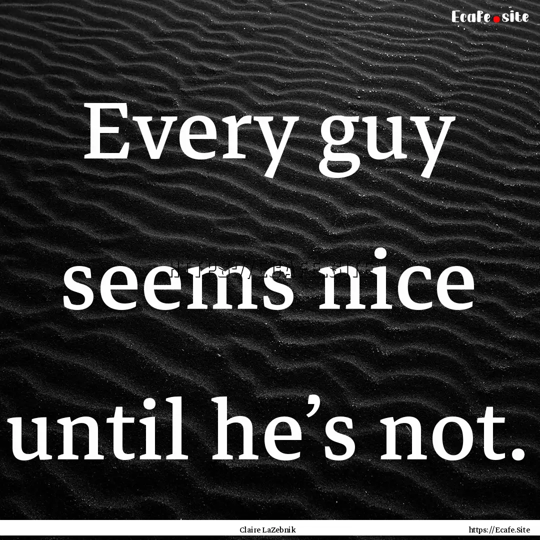 Every guy seems nice until he’s not. : Quote by Claire LaZebnik