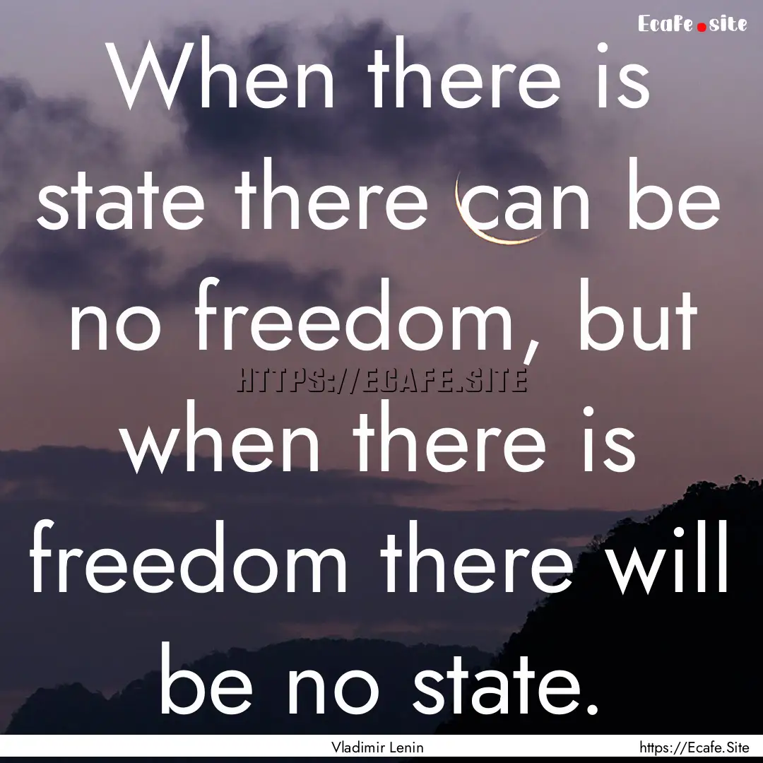 When there is state there can be no freedom,.... : Quote by Vladimir Lenin