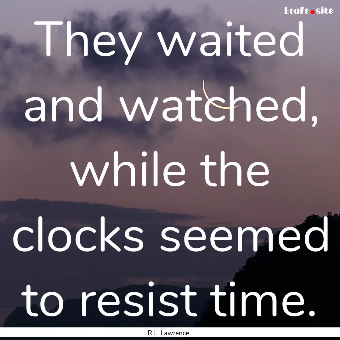 They waited and watched, while the clocks.... : Quote by R.J. Lawrence