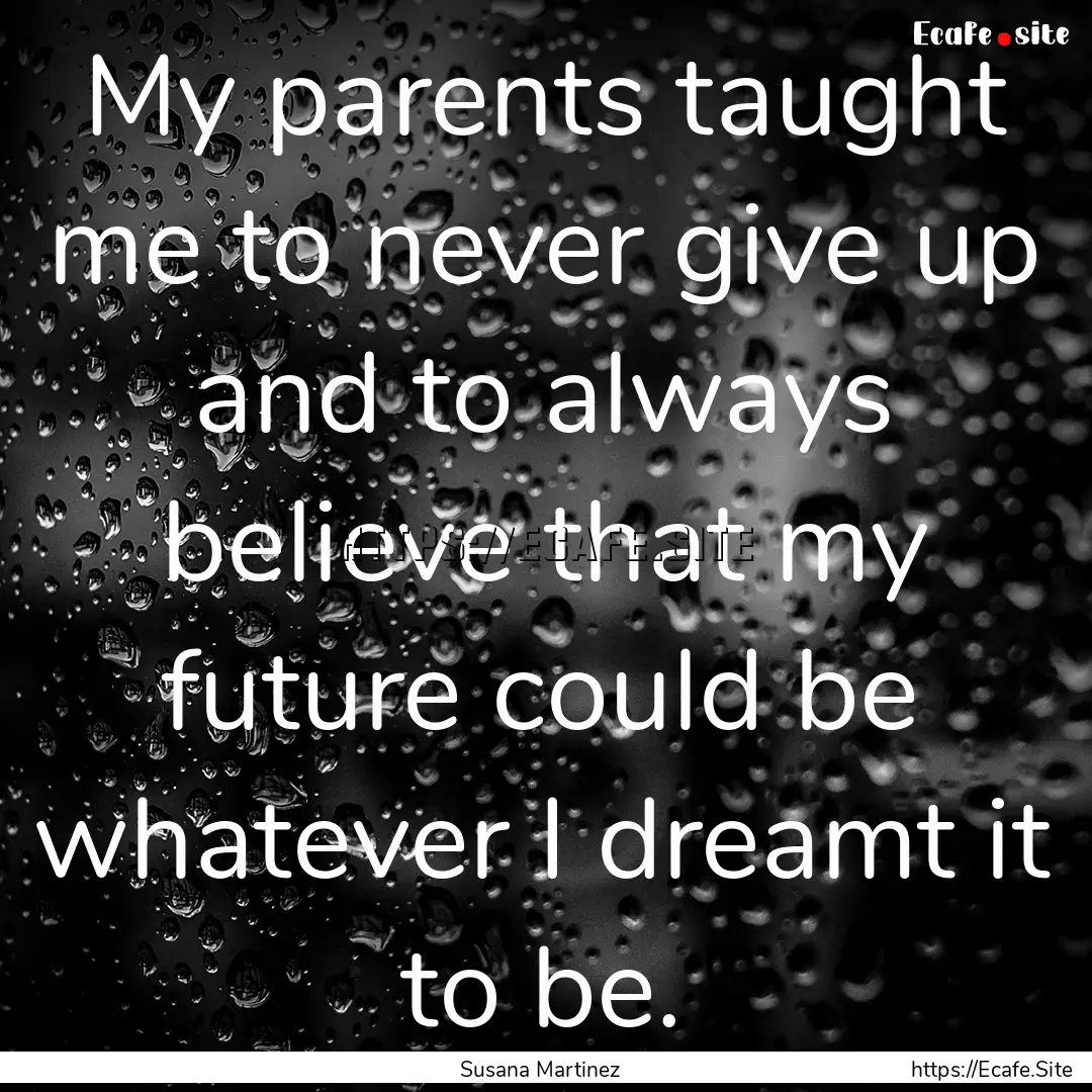 My parents taught me to never give up and.... : Quote by Susana Martinez