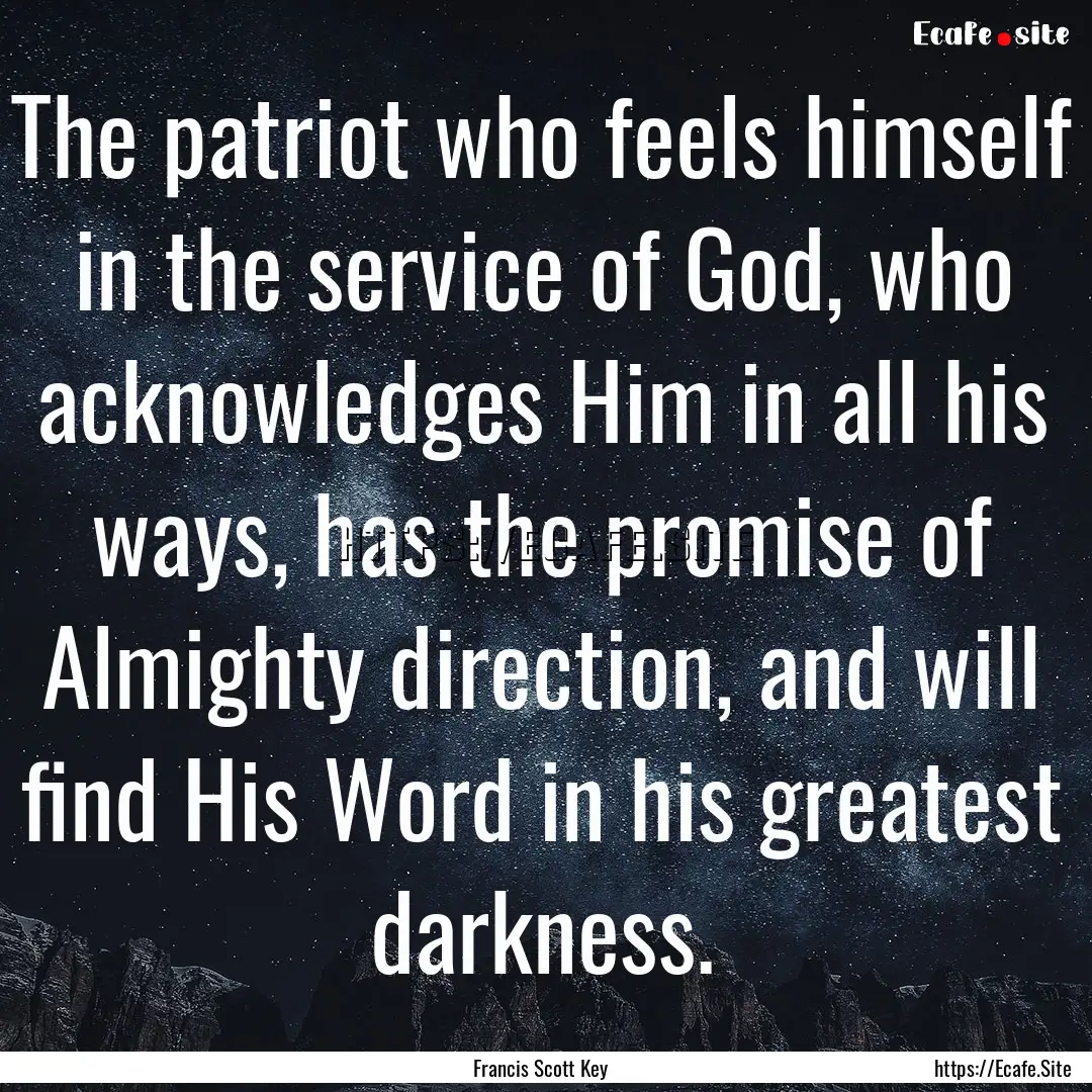 The patriot who feels himself in the service.... : Quote by Francis Scott Key