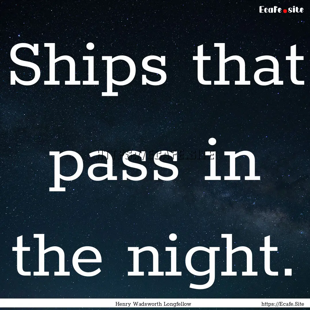 Ships that pass in the night. : Quote by Henry Wadsworth Longfellow