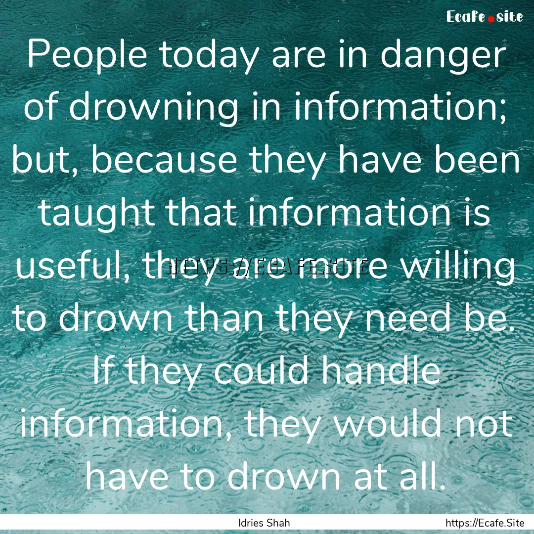 People today are in danger of drowning in.... : Quote by Idries Shah